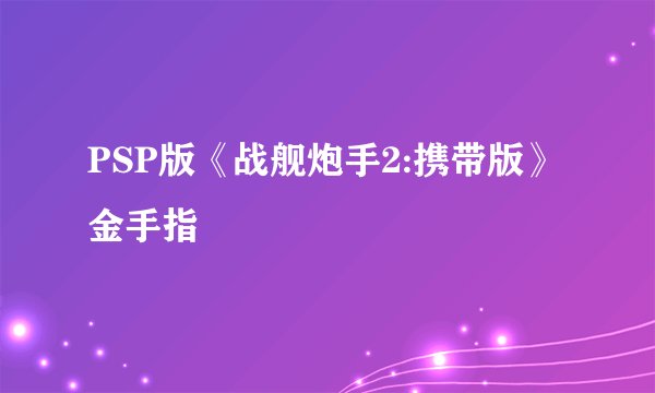 PSP版《战舰炮手2:携带版》金手指