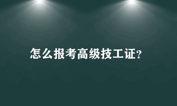 怎么报考高级技工证？