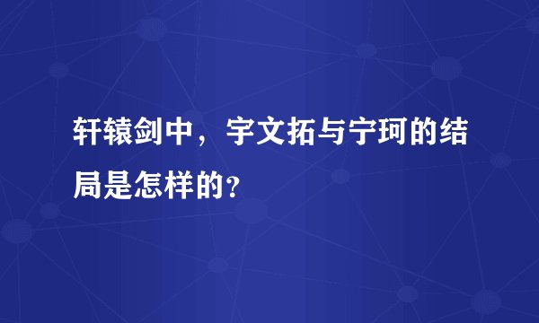 轩辕剑中，宇文拓与宁珂的结局是怎样的？