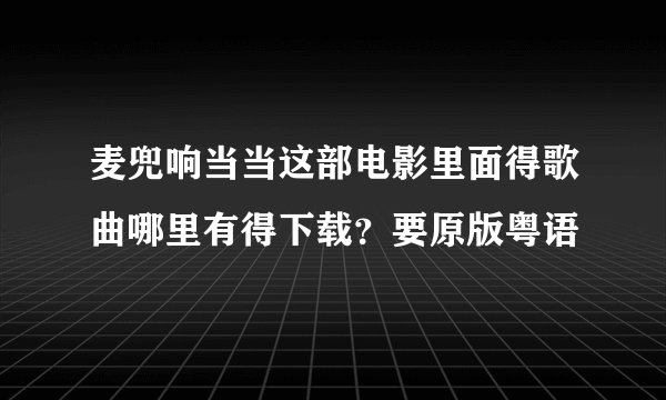麦兜响当当这部电影里面得歌曲哪里有得下载？要原版粤语