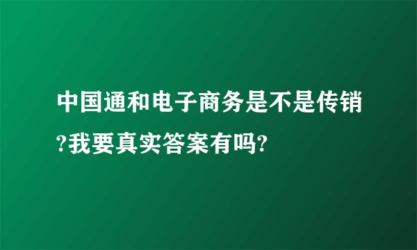 中国通和电子商务是不是传销?我要真实答案有吗?