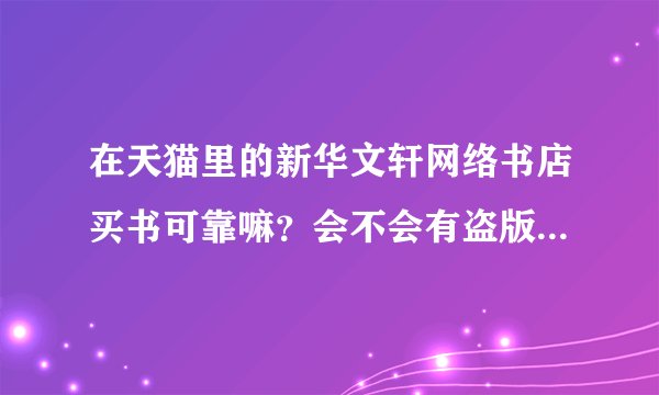 在天猫里的新华文轩网络书店买书可靠嘛？会不会有盗版或者快递包装不严实导致破损什么的？