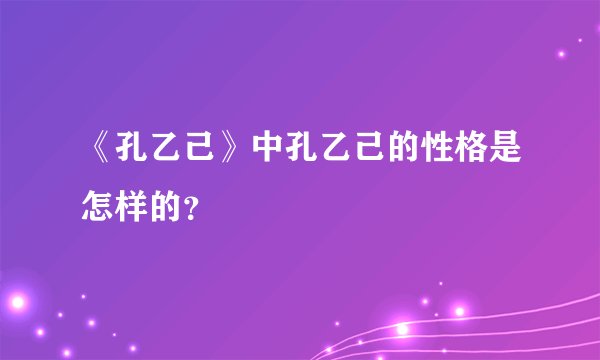 《孔乙己》中孔乙己的性格是怎样的？