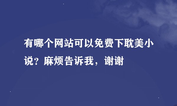 有哪个网站可以免费下耽美小说？麻烦告诉我，谢谢