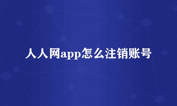 人人网app怎么注销账号
