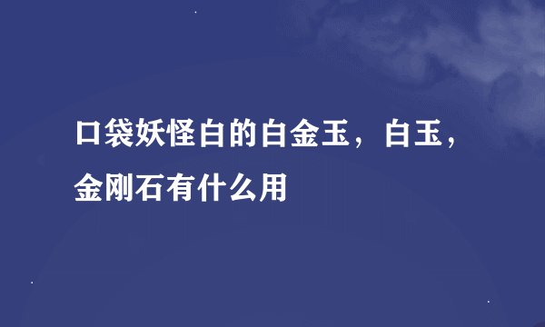口袋妖怪白的白金玉，白玉，金刚石有什么用