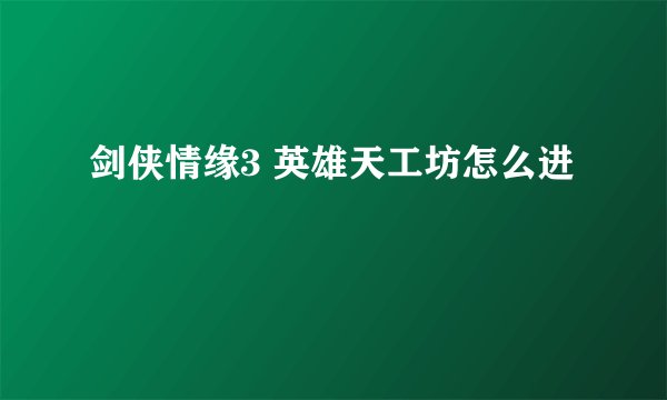 剑侠情缘3 英雄天工坊怎么进
