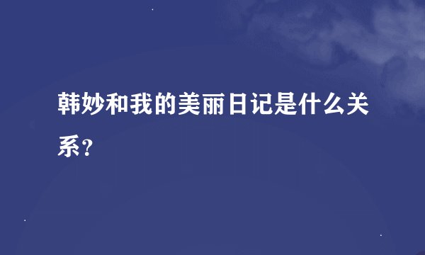 韩妙和我的美丽日记是什么关系？