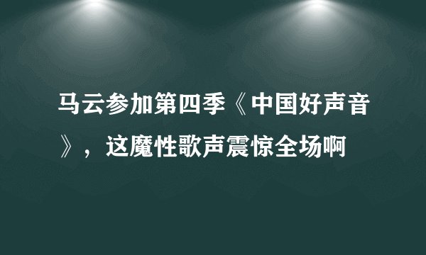 马云参加第四季《中国好声音》，这魔性歌声震惊全场啊