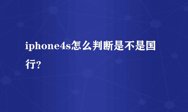 iphone4s怎么判断是不是国行？