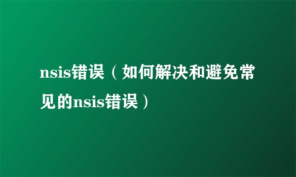 nsis错误（如何解决和避免常见的nsis错误）