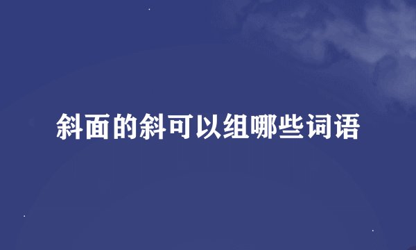 斜面的斜可以组哪些词语