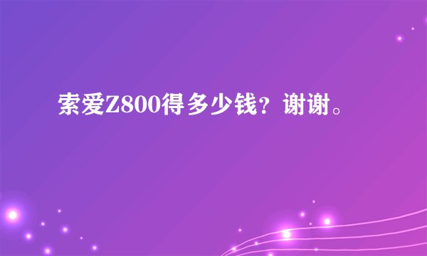 索爱Z800得多少钱？谢谢。