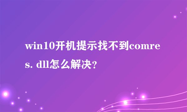 win10开机提示找不到comres. dll怎么解决？