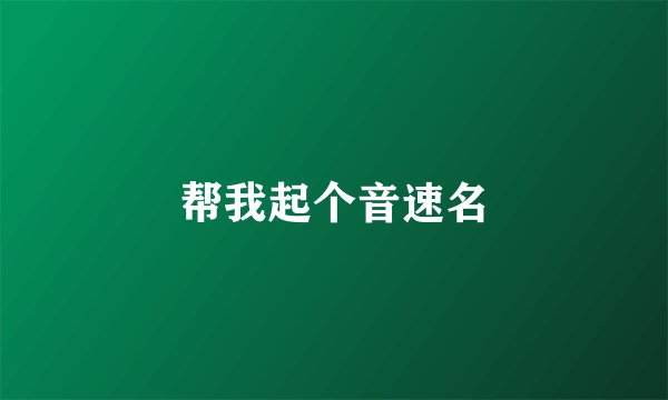 帮我起个音速名