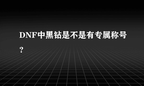 DNF中黑钻是不是有专属称号？