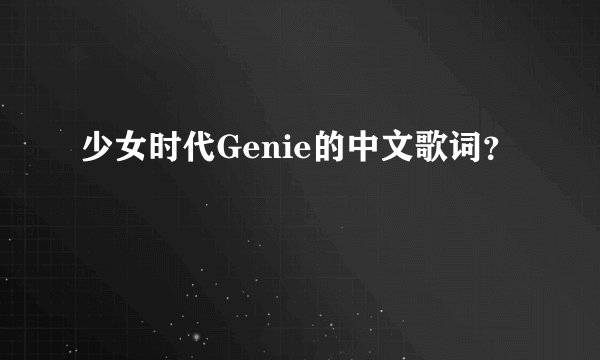少女时代Genie的中文歌词？
