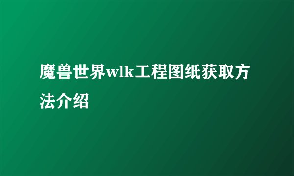 魔兽世界wlk工程图纸获取方法介绍