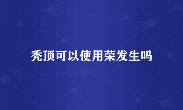 秃顶可以使用荣发生吗