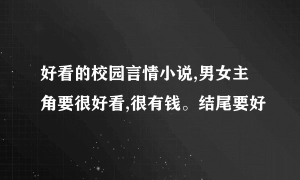 好看的校园言情小说,男女主角要很好看,很有钱。结尾要好