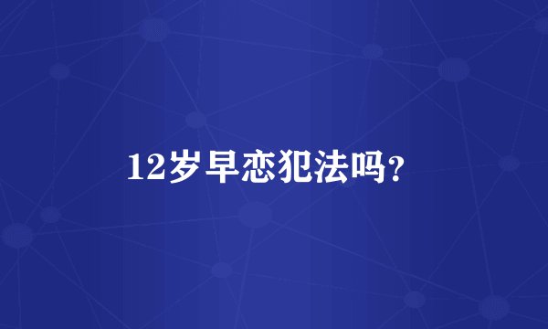 12岁早恋犯法吗？