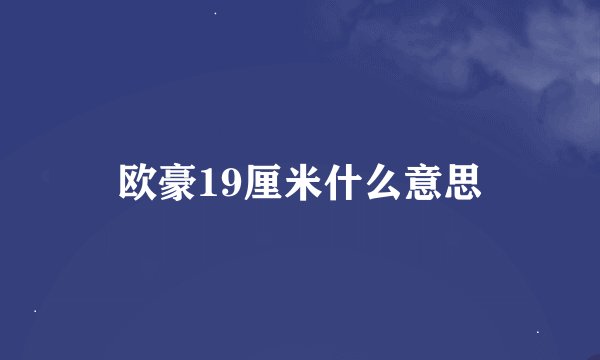 欧豪19厘米什么意思