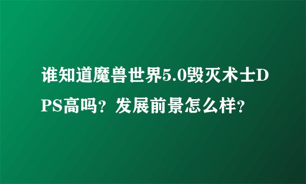 谁知道魔兽世界5.0毁灭术士DPS高吗？发展前景怎么样？