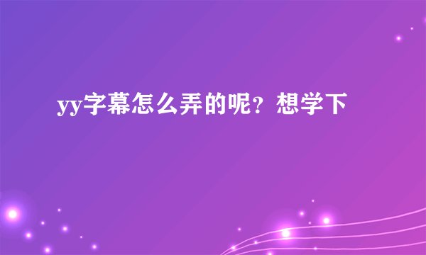 yy字幕怎么弄的呢？想学下