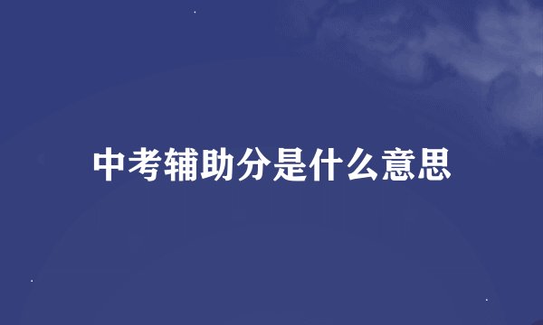 中考辅助分是什么意思