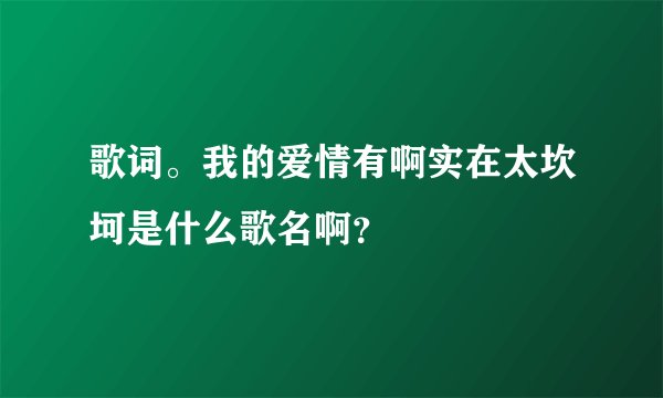 歌词。我的爱情有啊实在太坎坷是什么歌名啊？