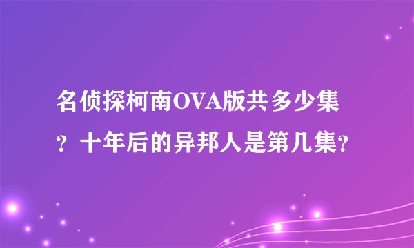 名侦探柯南OVA版共多少集？十年后的异邦人是第几集？