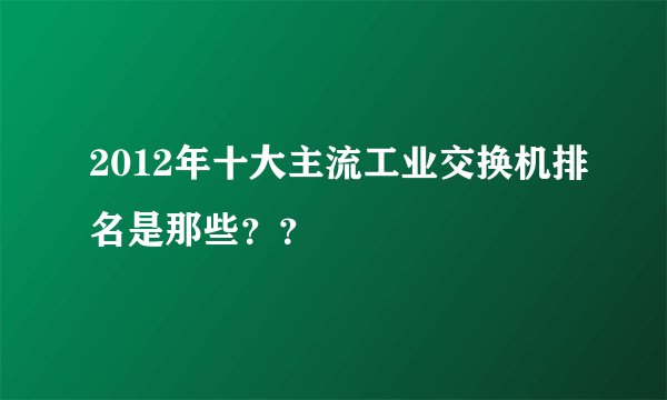 2012年十大主流工业交换机排名是那些？？