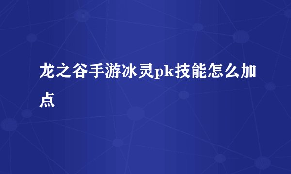 龙之谷手游冰灵pk技能怎么加点