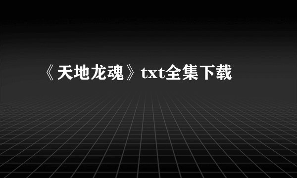 《天地龙魂》txt全集下载
