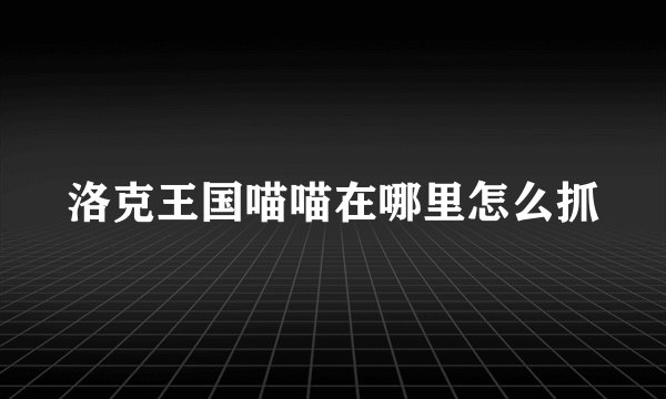 洛克王国喵喵在哪里怎么抓