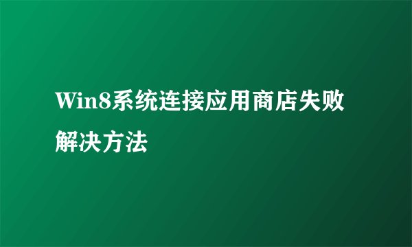 Win8系统连接应用商店失败解决方法