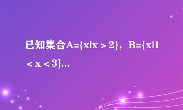 已知集合A={x|x＞2}，B={x|1＜x＜3}，则A∩B=（　　）A．{x|x＞2}B．{x|x＞1}C．{x|2＜x＜3}D．{x|1＜x＜