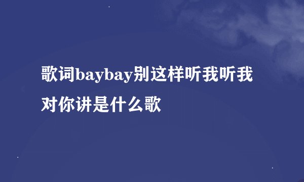 歌词baybay别这样听我听我对你讲是什么歌