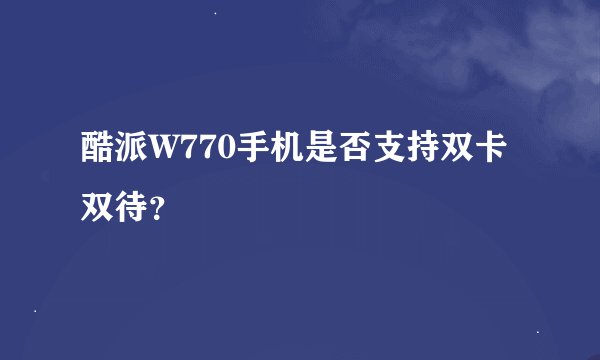 酷派W770手机是否支持双卡双待？