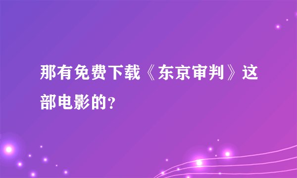 那有免费下载《东京审判》这部电影的？