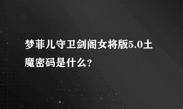 梦菲儿守卫剑阁女将版5.0土魔密码是什么？