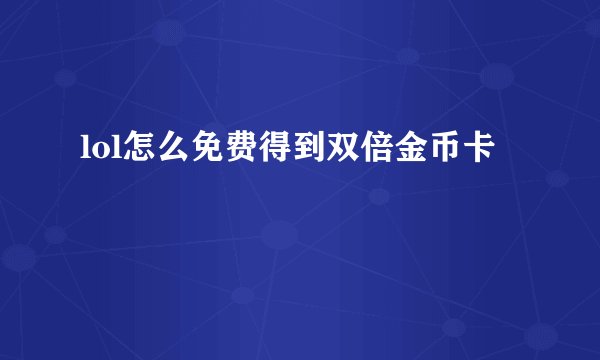 lol怎么免费得到双倍金币卡