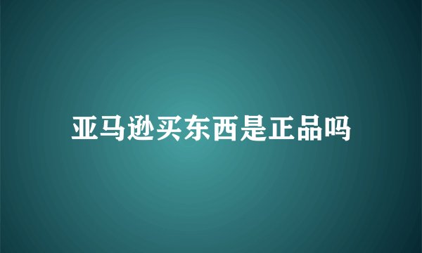 亚马逊买东西是正品吗