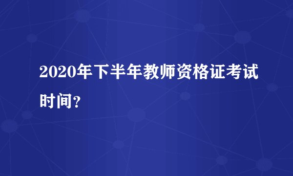 2020年下半年教师资格证考试时间？