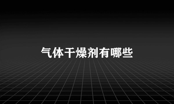 气体干燥剂有哪些