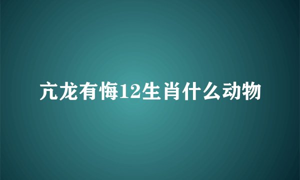 亢龙有悔12生肖什么动物