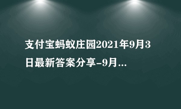 支付宝蚂蚁庄园2021年9月3日最新答案分享-9月3日答案是什么