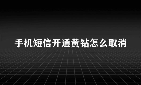 手机短信开通黄钻怎么取消