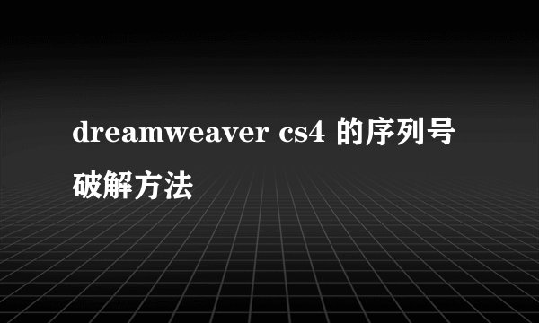 dreamweaver cs4 的序列号破解方法