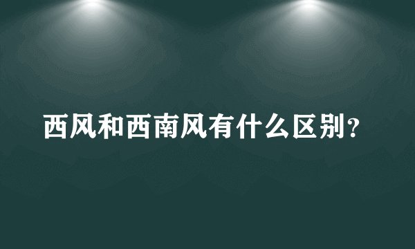西风和西南风有什么区别？